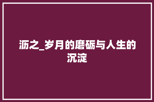 沥之_岁月的磨砺与人生的沉淀
