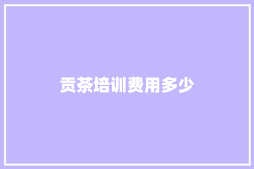 贡茶培训费用多少