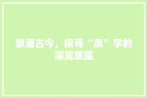 泉涌古今，探寻“泉”字的深层意蕴