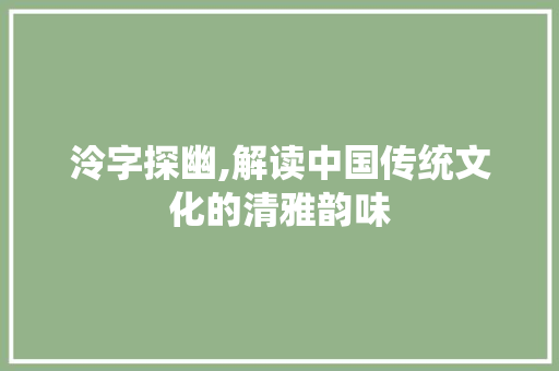 泠字探幽,解读中国传统文化的清雅韵味