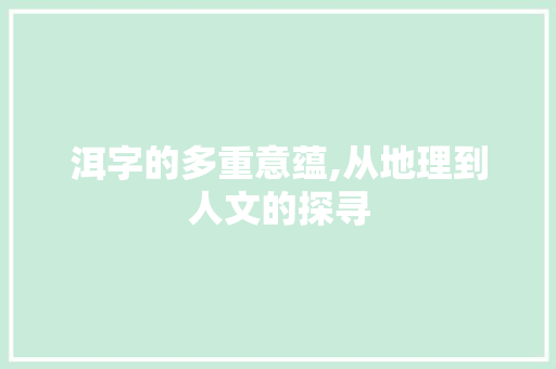 洱字的多重意蕴,从地理到人文的探寻