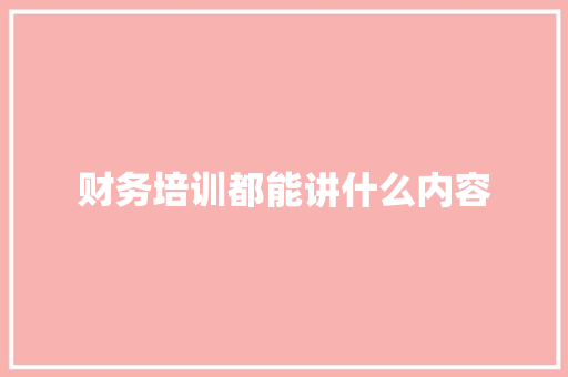 财务培训都能讲什么内容