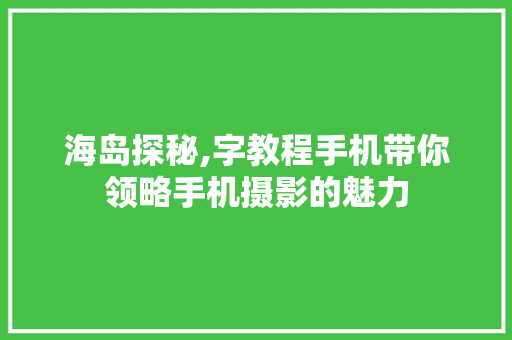 海岛探秘,字教程手机带你领略手机摄影的魅力