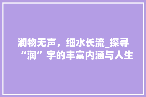 润物无声，细水长流_探寻“润”字的丰富内涵与人生哲理