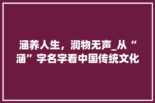 涵养人生，润物无声_从“涵”字名字看中国传统文化的智慧
