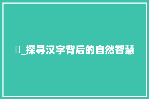 淍_探寻汉字背后的自然智慧