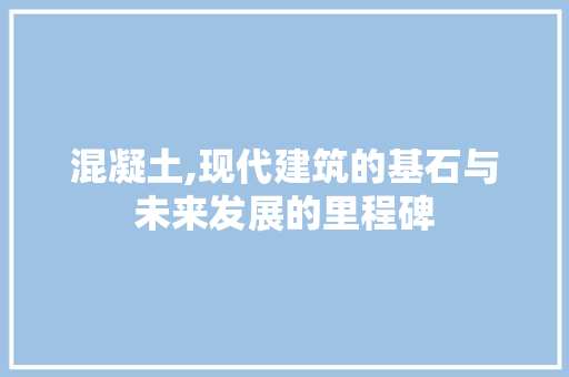 混凝土,现代建筑的基石与未来发展的里程碑