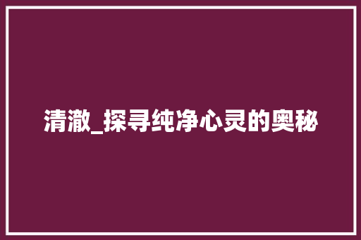 清澈_探寻纯净心灵的奥秘