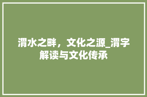 渭水之畔，文化之源_渭字解读与文化传承
