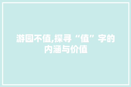 游园不值,探寻“值”字的内涵与价值