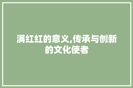 满红红的意义,传承与创新的文化使者