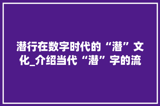 潜行在数字时代的“潜”文化_介绍当代“潜”字的流行内涵
