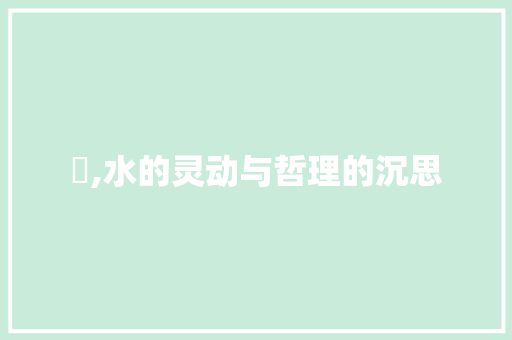 澋,水的灵动与哲理的沉思