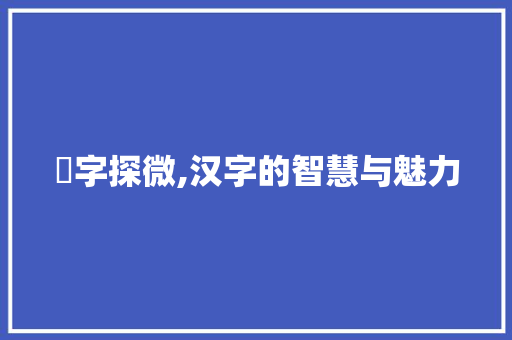 瀉字探微,汉字的智慧与魅力