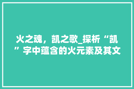火之魂，凯之歌_探析“凯”字中蕴含的火元素及其文化内涵