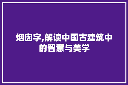 烟囱字,解读中国古建筑中的智慧与美学