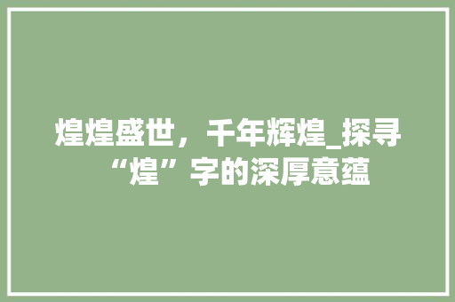 煌煌盛世，千年辉煌_探寻“煌”字的深厚意蕴