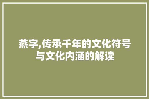 燕字,传承千年的文化符号与文化内涵的解读