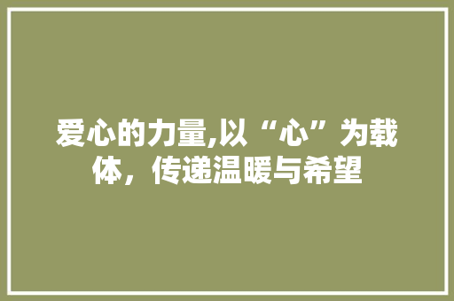 爱心的力量,以“心”为载体，传递温暖与希望