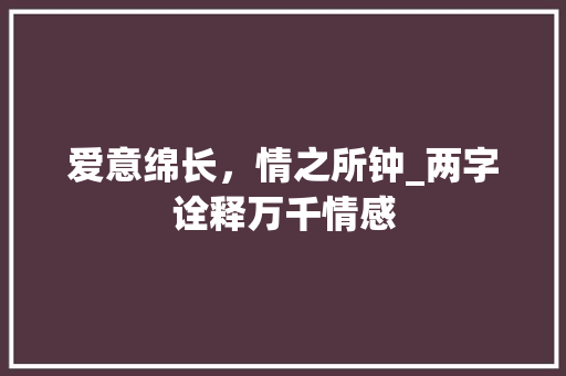 爱意绵长，情之所钟_两字诠释万千情感