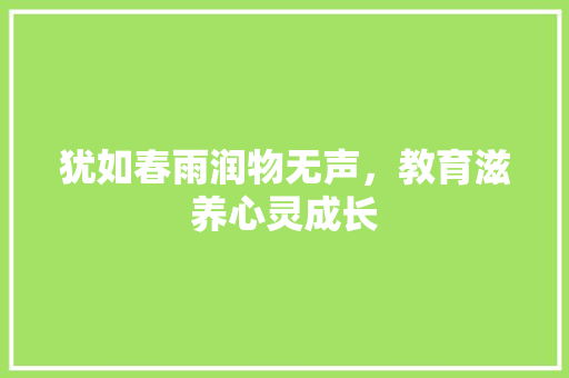 犹如春雨润物无声，教育滋养心灵成长