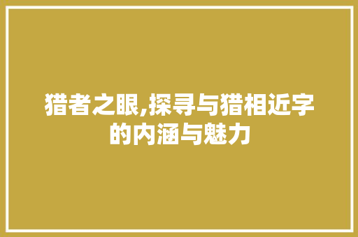 猎者之眼,探寻与猎相近字的内涵与魅力