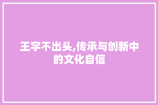 王字不出头,传承与创新中的文化自信