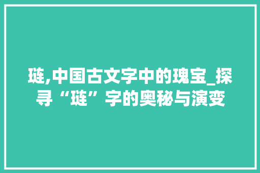 琏,中国古文字中的瑰宝_探寻“琏”字的奥秘与演变