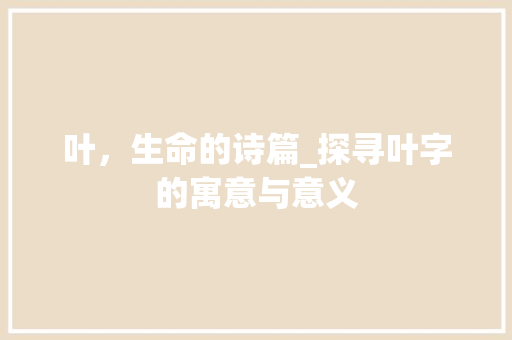 叶，生命的诗篇_探寻叶字的寓意与意义