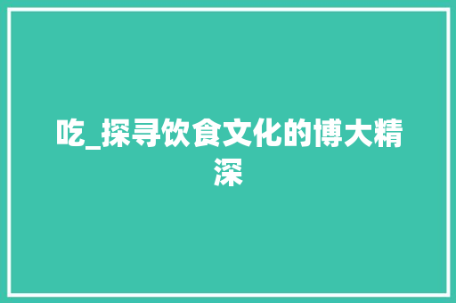 吃_探寻饮食文化的博大精深