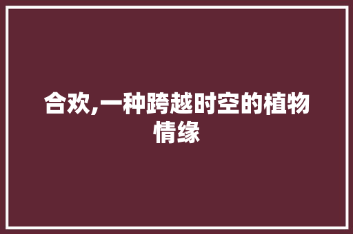 合欢,一种跨越时空的植物情缘