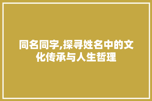 同名同字,探寻姓名中的文化传承与人生哲理