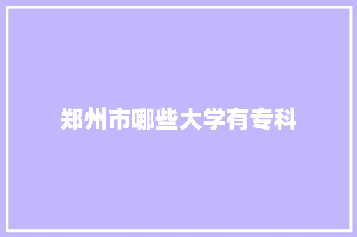 郑州市哪些大学有专科