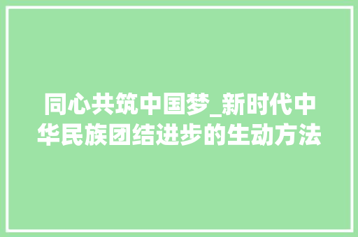 同心共筑中国梦_新时代中华民族团结进步的生动方法