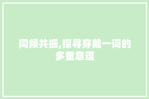 同频共振,探寻穿戴一词的多重意蕴