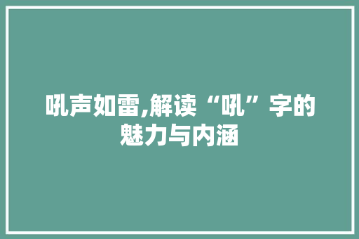 吼声如雷,解读“吼”字的魅力与内涵
