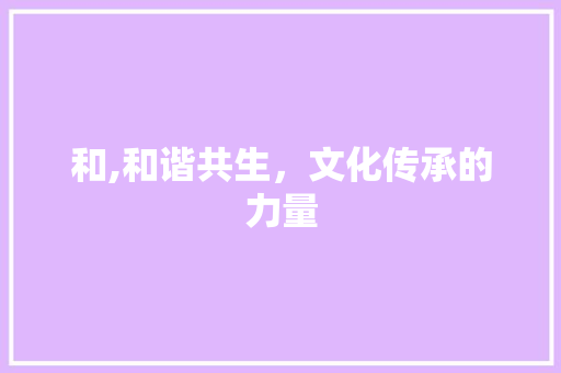 和,和谐共生，文化传承的力量