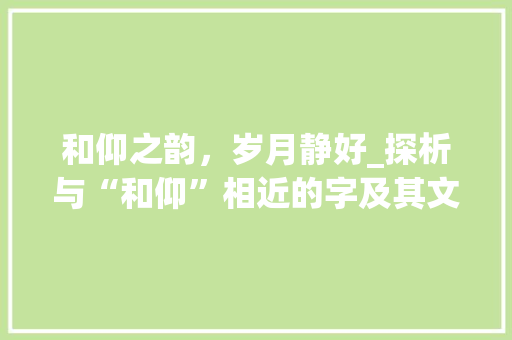 和仰之韵，岁月静好_探析与“和仰”相近的字及其文化内涵