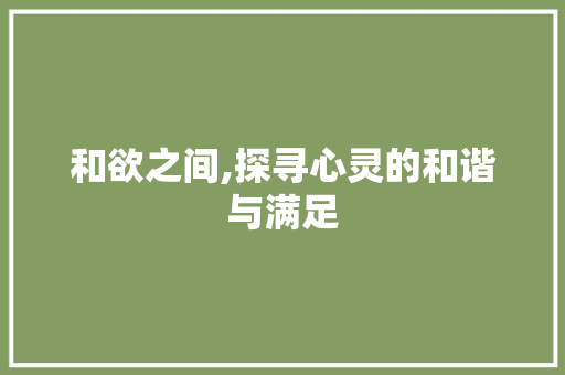 和欲之间,探寻心灵的和谐与满足