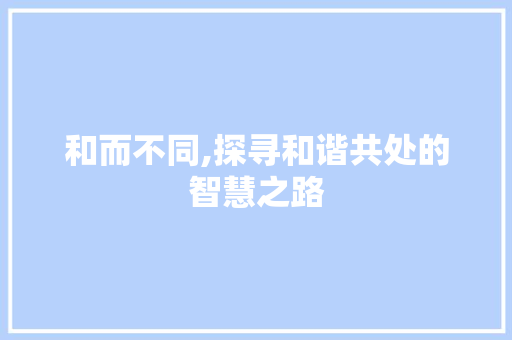 和而不同,探寻和谐共处的智慧之路