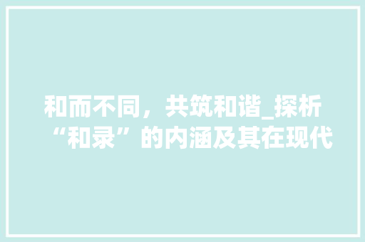 和而不同，共筑和谐_探析“和录”的内涵及其在现代社会的价值