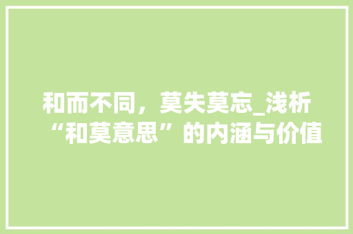 和而不同，莫失莫忘_浅析“和莫意思”的内涵与价值