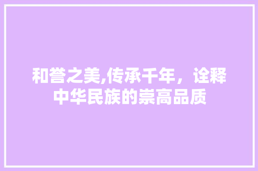 和誉之美,传承千年，诠释中华民族的崇高品质
