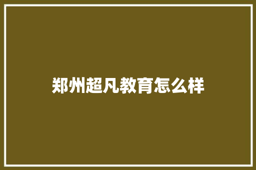 郑州超凡教育怎么样