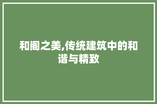 和阁之美,传统建筑中的和谐与精致