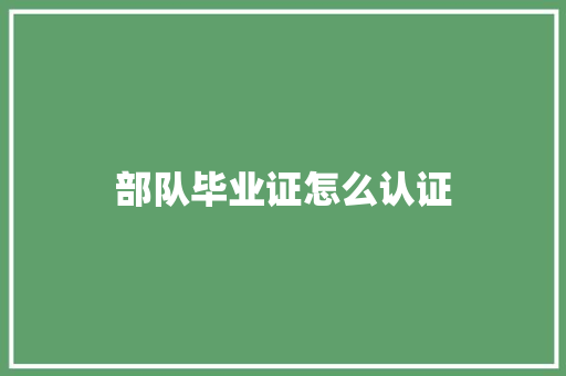 部队毕业证怎么认证