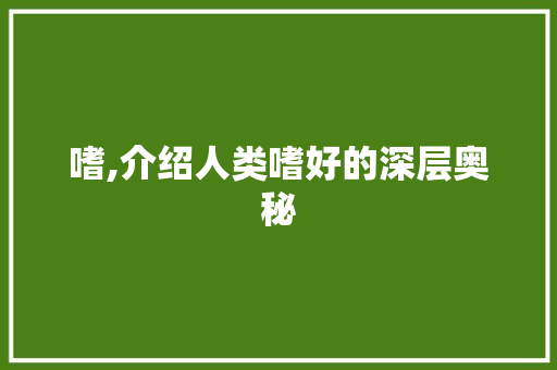 嗜,介绍人类嗜好的深层奥秘