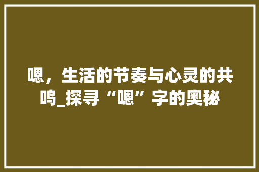 嗯，生活的节奏与心灵的共鸣_探寻“嗯”字的奥秘