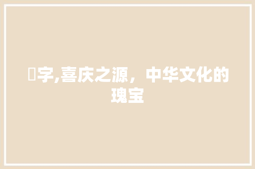 囍字,喜庆之源，中华文化的瑰宝