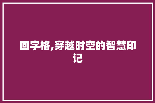 回字格,穿越时空的智慧印记